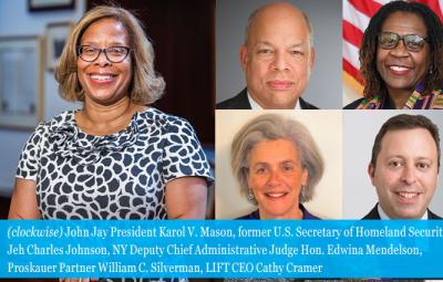 John Jay President Karol V. Mason, former U.S. Secretary of Homeland Security Jeh Charles Johnson, NY Deputy Chief Administrative Judge Hon. Edwina Mendelson, Proskauer Partner William C. Silverman, LIFT CEO Cathy Cramer